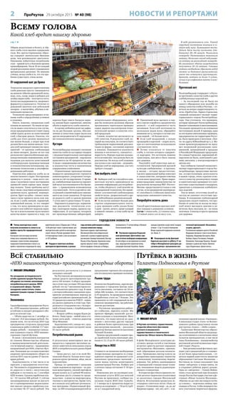 2 ПроРеутов 29 октября 2015 № 40 (98) НОВОСТИ И РЕПОРТАЖИ
Всё стабильно
«НПО машиностроения» прогнозирует рекордные обороты
 Члены многодетных семей
получили возможность попасть на
приём к врачу без предварительной
записи.
Реутовчане этой категории населения
теперь могут напрямую обратиться за
помощью к заместителям заведующих
городскими поликлиниками и попасть на
приём к терапевтам и педиатрам без пред-
варительной записи. В будние дни с 9.00 до
16.00 действует также «горячая линия» для
многодетных мам и детей из многодетных
семей. Сейчас в Реутове проживает более
614 многодетных семей, в них насчитывает-
ся 1873 ребёнка.
 Подарки и памятные альбомы
преподнесли фронтовикам, в разные
годы активно работавшим в избира-
тельных комиссиях города.
Красочные издания, подготовленные
Московской областной избирательной
комиссией, и ценные подарки вручены
реутовчанам Зинаиде Бажановой, Виктору
Ильину и Илье Кранову. Церемония награ-
ждения прошла в связи с подведением
итогов марафона «Голосуем за Победу»,
посвящённого 75-летию победы в Великой
Отечественной войне.
 Реутовское отделение Всероссий-
ской организации «Дети войны» про-
вело отчётно-выборную конференцию.
На ней избран состав правления на новый
срок, председателем правления вновь
утверждён Анатолий Загребеев. Приём
граждан отделение осуществляет каждый
четверг с 12 до 14 часов в помещении
Фонда социальной поддержки населения
(ул. Новая, 3).
 Популярный актёр Дмитрий
Харатьян выступит в субботу 31 ок-
тября в Молодёжном культурно-до-
суговом центре с музыкально-поэ-
тической программой «Возьмёмся
за руки, друзья!».
В исполнении народного артиста Российской
Федерации прозвучат стихи и песни Булата
Окуджавы, Владимира Высоцкого, Юрия
Визбора, Бориса Пастернака, Геннадия
Шпаликова, Александра Пушкина. Концерт
проходит в рамках фестиваля «Времена
года в Подмосковье. Время читать».
городские новости
Всему голова
Какой хлеб вредит нашему здоровью
стр. 1 
Общим недостатком и белого, и чёр-
ного хлеба стало высокое содержание
соли. Все протестированные образ-
цы содержат значительно большие
дозы, чем рекомендуют диетологи.
Напомним, избыточное потребление
соли – прямой путь к болезням органов
кровообращения. После 30 лет каждый
второй россиянин имеет повышенное
артериальное давление. По мнению
учёных, вклад хлеба в то, что эта про-
блема существует, очень велик.
От нарушений шаг до брака
Технология заводского приготовления
хлеба довольно проста: смешиваются
на закваске (обычно дрожжевой) мука,
вода, соль, сахар, жиры и добавки для
особых видов хлеба – получается тесто.
Затем оно выдерживается, вызревает,
формуется и выпекается. Отличие от
домашней выпечки или небольшой
пекарни – в масштабах, объёмах и ме-
ханизации процессов.
Технология предусматривает осты-
вание хлеба в определённых условиях
и упаковку.
Никто, конечно, специально хлеб
плохим не выпекает. Но иным он про-
сто не может получиться в том случае,
когда предприниматели ставят перед
собой задачу делать не качественный
хлеб, а быстрые деньги. Понятно, что
хлеба для этого должно выпекаться
как можно больше, а затрат при этом
должно быть как можно меньше. Сего-
дня хлеб производят множество пред-
приятий – от крупных хлебозаводов
до мини-пекарен. Далеко не все они
располагают приспособленными про-
изводственными помещениями, необ-
ходимым для выпуска качественной
хлебопродукции производственным
и технологическим потенциалом, гра-
мотными технологами и квалифици-
рованными рабочими.
Перечислим дефекты хлеба из-за
некачественного сырья. Посторонние
привкусы и запахи – чаще всего свя-
заны с наличием в муке посторонних
примесей семян сорных трав, напри-
мер полыни. Такие проблемы могут
быть также следствием неправильного
хранения муки, дрожжей, жиропро-
дуктов. Хруст на зубах – связан с нали-
чием в муке примеси песка или зем-
ли. Если у хлеба липкий, сыроватый,
заминаемый мякиш, то это говорит
о том, что мука произведена из про-
росшего или побитого морозом зерна.
Так же и использование муки низкого
качества может привести к тому, что
корочка будет иметь бледную окрас-
ку, мякиш будет сыроватым, липким,
объём и пористость хлеба снизятся.
А в целом хлебопёки делят все дефек-
ты на две большие группы, обуслов-
ленные а) качеством сырья (муки или
других ингредиентов) и б) нарушения-
ми технологического процесса.
Кустари
Роспотребнадзор связывает снижение
качества хлеба из кустарных пекарен
с неудовлетворительным санитарным
состоянием предприятий – нарушения
выявляются на 40 процентах из них.
А также с повышенными кислотностью
и влажностью теста и пониженным
содержанием клейковины.
Ограниченные производственные
мощности производители стремятся
компенсировать ускорением техпро-
цессов за счёт их нарушения. К приме-
ру, хлебобулочные изделия из пшенич-
ной муки изготавливаются без броже-
ния – с применением всевозможных
«улучшителей». Тесто изделий из сме-
си ржаной и пшеничной муки замеши-
вается на сухих заквасках. В торговле
не редкость хлеб со сроком хранения
7 суток вместо допустимых 72 часов.
Нарушаются рецептура, норматив-
ные документы: технические усло-
вия, санитарные нормы, правила сер-
тификации. В кустарных пекарнях
нет производственных лабораторий,
испытательного оборудования, кото-
рые бы позволяли должным образом
организовать тщательную проверку
сырья, держать под контролем техно-
логический процесс и качество гото-
вой продукции.
Словом, количество достигается за
счёт качества. В результате хлеб, ко-
торый мы покупаем, не соответствует
требованиям нормативной докумен-
тации по форме, состоянию корочки
и мякиша. Повышаются влажность
мякиша и кислотность, снижается –
пористость. Нередко изделия оказыва-
ются легковеснее, чем должны быть по
документам. Не всегда хлеб упакован
как нужно и как следствие – загрязнён.
Нередко хлеб не маркирован, как того
требует стандарт.
Как выбрать хлеб
 Выбирая хлеб, не стесняйтесь вни-
мательно изучить приведённую на
упаковке информацию для потребите-
ля, чтобы убедиться: хлеб испечён по
традиционной технологии, без приме-
нения «улучшителей хлебопекарных
свойств муки», разрыхлителей и дру-
гих небезобидных рационализаций.
 Если состав занимает больше двух
строчек сопроводительного текста,
а срок хранения хлеба указан более
5 дней – значит, ничего, кроме калорий
и лишней «химии», в этом хлебе вы не
найдёте.
 Пшеничной муке высшего и пер-
вого сортов старайтесь предпочитать
ржаную – в ней сохраняется часть
витаминов. Если хлеб изготовлен из
нескольких видов муки, обращайте
внимание на ту, которая в составе ука-
зана первой, – её больше всего.
 Если хлеб воздушный, с сильно
крошащейся корочкой – скорее всего,
при его изготовлении использовали
«улучшители» теста.
 Лучше отказаться от покупки
хлеба, в составе которого содержит-
ся маргарин. Это источник лишних
трансжиров, они могут быть опасны
для здоровья.
Покупайте хлеб известных вам из-
готовителей. Предприятий высокой
культуры хлебопечения – и крупных,
и малых – сегодня предостаточно.
Сделать правильный выбор помогают
и «знаки качества», которыми отмечена
та или иная продукция. Право марки-
ровки продукции «знаком качества» по
результатам экспертизы ФБУ «Ростест-
Москва» предоставляется только в том
случае, если предприятие подтвержда-
ет способность стабильно выпускать
продукцию заявленного качества.
Попробуйте испечь дома
Способ приготовления пресных лепё-
шек (лаваша) в домашних условиях.
Состав: 1 стакан воды, 2,5 стакана муки,
1,5 чайной ложки или по вкусу соли.
В воде размешиваем соль. Тонкой
струйкой постепенно всыпаем в со-
лёную воду муку. Замешиваем тесто.
Затем даём тесту постоять (от-
дохнуть) 20–30 минут. Раскаляем
сковороду. Раскатываем тоненькую
лепёшку. Несколько секунд подсушива-
ем лепёшку на раскалённой сковороде.
Из указанного объёма ингредиентов
получается 10–12 лепёшек. Готовые
лепёшки необходимо сбрызнуть водой
(можно из бытового распылителя),
иначе они останутся хрустящими.
Хранить лепёшки не более 3 суток,
лучше в целлофановом пакете в холо-
дильнике.
Претензий нет
Роспотребнадзор утверждает: в Реуто-
ве претензий к качеству хлеба и других
хлебобулочных изделий нет.
– За последний год не было ни
одного обращения или жалобы по
поводу качества хлеба в Реутове, – от-
ветила на вопрос корреспондента га-
зеты «ПроРеутов» Лариса Герехелия,
главный специалист-эксперт терри-
ториального отдела Роспотребнад-
зора. Она уточнила, что проверки,
которые проводит Роспотребнадзор,
бывают плановыми и внеплановыми.
Последние проводятся на основании
поступивших жалоб. К примеру, одна
из последних внеплановых проверок,
предпринятых на территории Реуто-
ва, была проведена в магазине «Лен-
та» по адресу Юбилейный пр-т, 2. Ма-
газин проконтролировали на пред-
мет возможной реализации санк-
ционной, запрещённой к продаже
в Российской Федерации продукции.
По словам Герехелия, нарушений об-
наружено не было, замечаний к дан-
ному магазину у контролирующего
органа нет.
Как сообщила главный специалист-
эксперт территориального отдела Рос-
потребнадзора, продуктовые магази-
ны, осуществляющие деятельность
в нашем городе, очень серьёзно отно-
сятся к качеству реализуемого товара
и самостоятельно проверяют его соот-
ветствие существующим стандартам,
принятым в отношении хлебобулоч-
ных изделий.
Тем не менее, отсутствие жалоб за-
частую не означает отсутствие про-
блемы. В отношении хлебопекарной
продукции следует помнить, что про-
блемы её качества не всегда на виду:
хлеб может выглядеть красиво и ап-
петитно, быть вкусным, но – не очень
полезным. А иногда и просто вредным
для здоровья.
 МИХАИЛ ЛУКЬЯНЦЕВ
На заседании антикризисного
штаба администрации Реутова
обсудили состояние экономики,
потребительского рынка, ЖКХ
и социальной сферы. Провёл
заседание заместитель главы
администрации города Станислав
Каторов.
Экономика
Градообразующее предприятие Реуто-
ва, «НПО машиностроения», работает
устойчиво и ожидает рекордного обо-
рота по итогам года.
– Объём выручки на 1 октября со-
ставляет 15,8 миллиарда рублей. На-
помню всем, что по итогам 2014 года
предприятие отгрузило продукции
и выполнило работ в объёме 17,7 мил-
лиарда рублей, – подчеркнул началь-
ник планового отдела «НПО машино-
строения» Сергей Жучкин.
В связи с исполнением контрактов
по линиям Министерства обороны
и внешнеэкономической деятельно-
сти четвёртый квартал – традиционно
напряжённый для НПО, отметил Жуч-
кин. Положение дел сегодня позволяет
уверенно прогнозировать оборот по
итогам 2015 года на уровне 27 милли-
ардов рублей.
Задолженности, в том числе и по
зарплате, у предприятия отсутству-
ют. Численность сотрудников несколь-
ко выросла в связи с августовским
набором и составила на 1 сентября
4250 человек. Средняя заработная пла-
та – 53 тысячи 488 рублей. С учётом
запланированных выплат по выслуге
лет и единовременных индексацион-
ных выплат средняя заработная пла-
та составит 56–57 тысяч рублей. Эти
результаты достигнуты в условиях
западных санкций.
На Реутовском экспериментальном
заводе средств протезирования тру-
дятся 140 человек. А оборот предприя-
тия в этом году составит 292 миллиона
рублей, что на 7 миллионов превосхо-
дит показатели прошлого года. В связи
с антироссийскими санкциями пред-
приятие активизировало переход на
сырьё российских производителей. До
15 процентов клиентов РЭЗСП – новые,
их удалось привлечь в этом году. Про-
должается сотрудничество с Белорус-
сией и Казахстаном, с Азербайджаном
и Киргизией.
– Вторую субботу подряд будем ра-
ботать. Наше кредо – любой заказ в те-
чение пяти дней, – отметил директор
Пётр Махонин.
Задолженностей у завода нет, сред-
няя заработная плата составляет около
55 тысяч рублей.
Потребительский рынок
О результатах мониторинга цен на
продукты в городских магазинах до-
ложил заместитель начальника отдела
ЖКХ и потребительского рынка Юрий
Спивак:
– Цены растут, как и во всей Мо-
сковской области. Больше всего подо-
рожали крупа гречневая, яйца, масло
подсолнечное.
Правда, по сравнению с прошлым
годом подешевела картошка – по дан-
ным мониторинга, свежий картофель
можно купить за 11 рублей 98 копеек.
Причины роста стоимости продо-
вольствия – в ценах на энергоресурсы,
топливо и электричество. Кроме того,
не в полную силу работает региональ-
ная программа «Подмосковный фер-
мер»: из 300 сельхозпроизводителей на
предложение торговать без посредни-
ков откликнулись примерно половина.
Рынок труда
Количество безработных, зарегистри-
рованных в городском Центре заня-
тости населения, составило на 24 ок-
тября 286 человек, что соответствует
0,54 процента. За прошедшую неделю
безработных стало на 7 больше. Это
произошло за счёт сокращений на мо-
сковских предприятиях, где работают
многие реутовчане.
– Реутовские предприятия работа-
ют стабильно, зарплату платят. Мы
провели «Ярмарку вакансий» для во-
еннослужащих и пенсионеров. Могу
отметить, что наши жители по срав-
нению с жителями других городов
и районов более притязательны при
рассмотрении вакансий, – рассказал
директор Центра занятости населения
Евгений Пелевин.
Уровень предлагаемой в нашем горо-
де заработной платы охватывает диа-
пазон от 12–13 до 50–60 тысяч рублей.
Лекарства и ЖКХ
Стоимость на жизненно необходимые
лекарственные препараты из утвер-
ждённого перечня не превышает уста-
новленных предельных значений –
таков вывод группы мониторинга
администрации Реутова. Разброс цен
в аптеках города составляет 5–10 про-
центов.
Изменения цен на жилищно-ком-
мунальные услуги ЖКХ для жителей
Реутова не произошло, сообщил на-
чальник отдела ЖКХ Олег Кашуба.
С 1 января на 6 процентов вырастут
взносы на капремонт – с 7,8 до 8,3 руб-
ля за 1 квадратный метр.
Путёвка в жизнь
Таланты Подмосковья в Реутове
 МИХАИЛ ЮРЬЕВ
В Реутове состоялось торжественное
открытие областного фестиваля
детского и юношеского
художественного и технического
творчества «Юные таланты Московии».
В фойе Молодёжного культурно-до-
сугового центра гостей и участников
встречал оркестр русских народных
инструментов «Московия», признан-
ный «образцовым детским коллекти-
вом». Проводились мастер-классы по
декоративно-прикладному творчеству
и начальному техническому модели-
рованию. Так, ребята, занимающиеся
в Одинцовской станции юных техни-
ков, показывали модель радиоуправ-
ляемого геликоптера.
В открытии фестиваля приняли уча-
стие десятки творческих коллективов
из различных городов Московской
области. Вступлением прозвучала ле-
гендарная советская песня «Пока не
поздно»: «Солнечному миру – да, да, да!
Ядерному взрыву – нет, нет, нет!» – в ис-
полнении хоровой школы «Пионерия».
А вокальная студия «Соло» из Волоко-
ламского района представила песню
рок-группы «Алиса» – «Небо славян».
Грамотами Министерства образо-
вания Московской области награжде-
ны отличившиеся в воспитании юных
талантов преподаватели, в том числе
Анна Половинкина – концертмейстер
реутовской детской музыкально-хоро-
вой студии «Радуга».
– Наш региональный фестиваль про-
ходит уже в двадцатый раз и становит-
ся всё более представительным, – от-
метила первый заместитель министра
образования Светлана Малыхина. –
Фестиваль не только показывает нам
новые «звёздочки» и новые имена, но
и открывает ребятам дорогу дальше.
Одна из «звёздочек» – Галина Войни-
ченко стала артисткой хора Большого
театра России благодаря участию в фе-
стивале «Юные таланты Московии».
«Именно он дал мне настоящую путёв-
ку в жизнь», – поделилась певица, при-
ехавшая в Реутов, чтобы поприветство-
вать участников творческого форума.
 