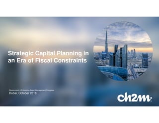 1 CH2M_20151 CH2M_2015
Government & Enterprise Asset Management Congress
Dubai, October 2016
Strategic Capital Planning in
an Era of Fiscal Constraints
 