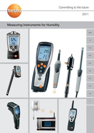 Committing to the future

                                                   2011


Measuring Instruments for Humidity

                                                        %RH




                                                            °C




                                                        °C td




                                                            hPa




                                                            rpm




                                                            aW




                                                            CO2




                                                            CO




                                                            mA




                                                             V
 