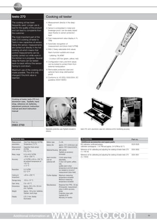 testo 270                                         Cooking oil tester
The cooking oil has been                             Measurement directly in the deep-
frequently used. Longer use is                       fryer
bad for the quality of the product                   Sensor is embedded in metal and
and can lead to complaints from                      breakage-proof, can be easily wiped
the customer.                                        clean thanks to sensor protection
                                                     layer
The most important part of the
                                                     Fast measurement value display in %
testo 270 cooking oil tester is                      TPM
Testo's new capacitive oil sensor.
                                                     Automatic recognition of
Using this sensor, measurements
                                                     measurement end (Auto-Hold %TPM)
are carried out directly in the hot
                                                     With 2 freely selectable limit values
cooking oil which means that
control measurements can be                          Alarm function aubible and visual:
quickly carried out while work in                    - Lettering "ALARM"
the kitchen is in progress. Several                  - 3-colour LED bar (green, yellow, red)
deep-fat fryers can be tested                        Configuration menu and limit values
back-to-back without the sensor                      can be locked to protect them from
having to cool down.                                 external manipulation
Maximum use of the cooking oil is                    Removable protective case and
made possible. The oil is only                       optional hand strap (dishwasher-
                                                     proof)
changed if the limit value is
reached.                                             Conforms to: VO (EG) 1935/2004, EC
                                                     guideline 2004/108/EC




Cooking oil tester testo 270 incl.
aluminium case, TopSafe, hand
strap, reference oil, batteries,
adjustment protocol, instruction
manual and short instruction
manual




Part no.
0563 2700
                                                  Washable protective case TopSafe included in      testo 270, set in aluminium case incl. reference oil for monitoring accuracy
                                                  delivery



Technical data                                                                                       Accessories                                                                   Part no.
Measurement     Total Polar Materials (%TPM)       Battery type      2 x AA                          Additional accessories and spare parts
parameters      Temperature (°C/°F)                Battery life      approx. 25 h continuous use    ISO calibration certificate/analysis                                           0520 0028
Measurement     Capacitive Testo sensor                              approx. 500 measurements       calibration pointsapprox. 3 % TPM and approx. 24 %TPM at 50 °C
value sensor    (%TPM)                             Material/Housing ABS (white)                     Reference oil for calibrating and adjusting the cooking oil tester testo 270   0554 2650
                PTC (°C/°F)                                         TopSafe as accessory            (1 x 100 ml)
Meas. range     0,5 to 40,0 %TPM                                    (included)                      Reference oil for calibrating and adjusting the cooking oil tester testo 270   0554 2651
                +40 to +200 °C                                                                      (3 x 100ml)
                                                   Alarm function    2 limit values freely
Accuracy        ±2 %TPM (+40 to +190 °C)           (can be           adjustable,
                (at ambient temperature of         switched off)     3-clour LED (green, yellow,
                +25 °C)                                              red),
                ±1,5 °C                                              audible alarm when
                                                                     temperature and limit values
Resolution      0,5 %TPM                                             are violated or at end of
                0,5 °C/°F                                            measurement (Auto-Hold)
Cooking oil     +40 to +200 °C                     Further displays Maximum measuring
temperature                                                         temperature exceeded
Storage temp.   -20 to +70 °C                                       Minimum measuring
                                                                    temperature exceeded
Oper. temp.     0 to +50 °C
                                                   Miscellaneous     Response time TPM 〈 30 sec.
Dimensions      Approx. 354 x 50 x 30 mm                             (Prerequisite: measurement
                (incl. TopSafe)                                      value is within accuracy
Weight          Approx. 164 g (incl. batteries,                      limits)
                TopSafe, hand strap)                                 Protection class (with
                                                                     TopSafe) IP 65
Display         LCD, 2-line, display
                                                                     Warranty 24 months
                illumination




  Additional information at                               www.testo.com                                                                                                                        11
 