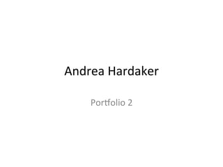 Andrea	
  Hardaker	
  	
  
Por,olio	
  2	
  
 