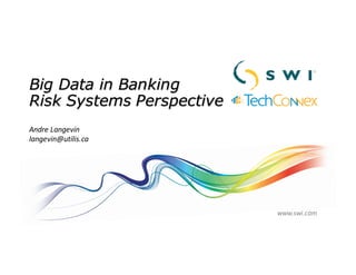 Big Data in Banking
Risk Systems Perspective
Andre	Langevin
langevin@utilis.ca
www.swi.com
 