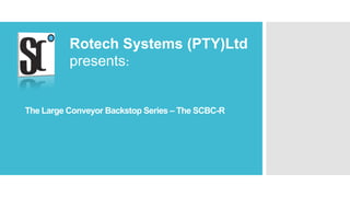 The Large Conveyor Backstop Series – The SCBC-R
Rotech Systems (PTY)Ltd
presents:
 