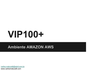VIP100+
Ambiente AMAZON AWS
carlos.malucelli@abril.com.br
www.carlosmalucelli.com
 