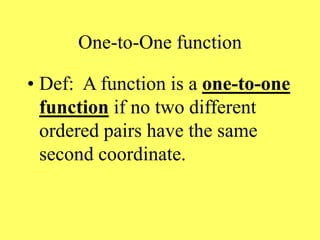 One-to-One function
• Def: A function is a one-to-one
function if no two different
ordered pairs have the same
second coordinate.
 