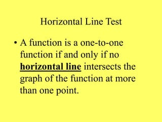 Horizontal Line Test
• A function is a one-to-one
function if and only if no
horizontal line intersects the
graph of the function at more
than one point.
 