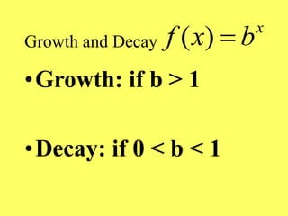 Growth and Decay
•Growth: if b > 1
•Decay: if 0 < b < 1
( ) x
f x b

 