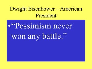 Dwight Eisenhower – American
President
•“Pessimism never
won any battle.”
 