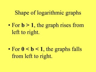 Shape of logarithmic graphs
• For b > 1, the graph rises from
left to right.
• For 0 < b < 1, the graphs falls
from left to right.
 