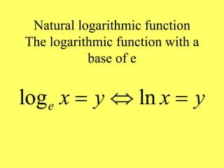 Natural logarithmic function
The logarithmic function with a
base of e
log ln
e x y x y
  
 