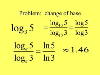 Problem: change of base
3
log 5 10
10
log 5 log5
log 3 log3
 
log 5 ln5
log 3 ln3
e
e
 1.46

 