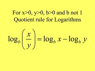 For x>0, y>0, b>0 and b not 1
Quotient rule for Logarithms
log log log
b b b
x
x y
y
 
 
 
 
 