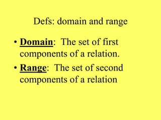Defs: domain and range
• Domain: The set of first
components of a relation.
• Range: The set of second
components of a relation
 