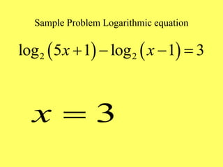 Sample Problem Logarithmic equation
   
2 2
log 5 1 log 1 3
x x
   
3
x 
 