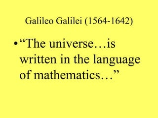 Galileo Galilei (1564-1642)
•“The universe…is
written in the language
of mathematics…”
 