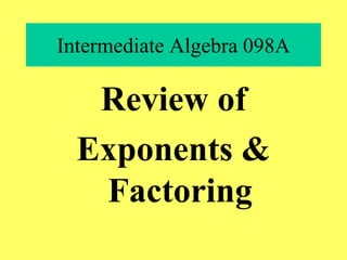 Intermediate Algebra 098A
Review of
Exponents &
Factoring
 