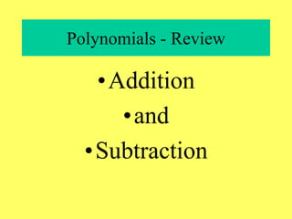 Polynomials - Review
•Addition
•and
•Subtraction
 