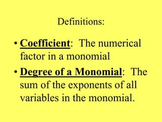 Definitions:
• Coefficient: The numerical
factor in a monomial
• Degree of a Monomial: The
sum of the exponents of all
variables in the monomial.
 
