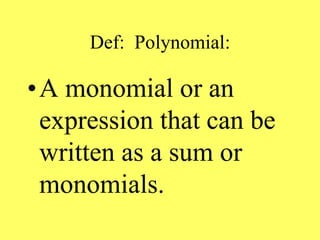 Def: Polynomial:
•A monomial or an
expression that can be
written as a sum or
monomials.
 