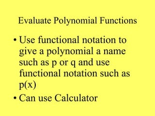 Evaluate Polynomial Functions
• Use functional notation to
give a polynomial a name
such as p or q and use
functional notation such as
p(x)
• Can use Calculator
 