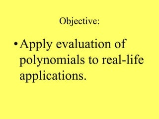 Objective:
•Apply evaluation of
polynomials to real-life
applications.
 