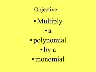 Objective
•Multiply
•a
• polynomial
•by a
•monomial
 