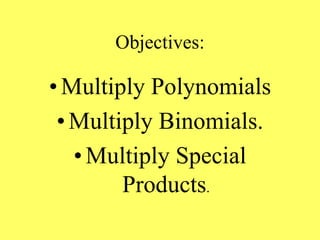 Objectives:
•Multiply Polynomials
•Multiply Binomials.
•Multiply Special
Products.
 