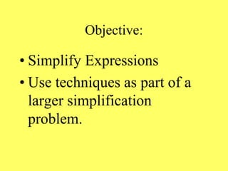 Objective:
• Simplify Expressions
• Use techniques as part of a
larger simplification
problem.
 