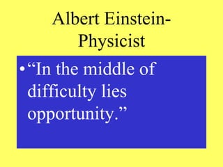 Albert Einstein-
Physicist
•“In the middle of
difficulty lies
opportunity.”
 