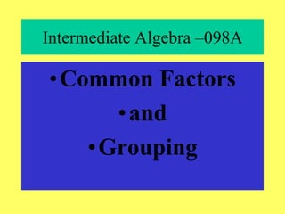 Intermediate Algebra –098A
•Common Factors
•and
•Grouping
 