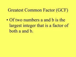 Greatest Common Factor (GCF)
• Of two numbers a and b is the
largest integer that is a factor of
both a and b.
 