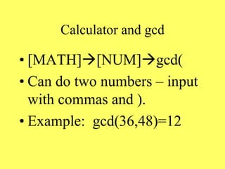 Calculator and gcd
• [MATH][NUM]gcd(
• Can do two numbers – input
with commas and ).
• Example: gcd(36,48)=12
 
