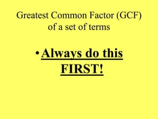 Greatest Common Factor (GCF)
of a set of terms
•Always do this
FIRST!
 