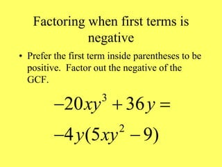 Factoring when first terms is
negative
• Prefer the first term inside parentheses to be
positive. Factor out the negative of the
GCF.
3
2
20 36
4 (5 9)
xy y
y xy
  
 
 