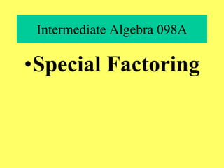 Intermediate Algebra 098A
•Special Factoring
 
