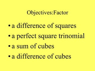 Objectives:Factor
• a difference of squares
• a perfect square trinomial
• a sum of cubes
• a difference of cubes
 