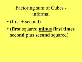 Factoring sum of Cubes -
informal
• (first + second)
• (first squared minus first times
second plus second squared)
 