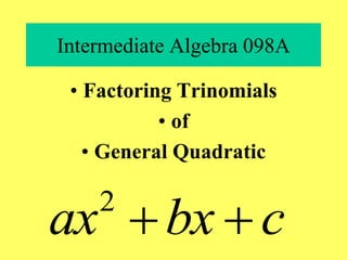 Intermediate Algebra 098A
• Factoring Trinomials
• of
• General Quadratic
2
ax bx c
 
 