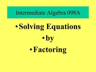Intermediate Algebra 098A
•Solving Equations
•by
•Factoring
 