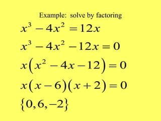 Example: solve by factoring
 
  
 
3 2
3 2
2
4 12
4 12 0
4 12 0
6 2 0
0,6, 2
x x x
x x x
x x x
x x x
 
  
  
  

 