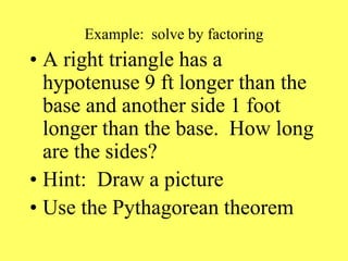 Example: solve by factoring
• A right triangle has a
hypotenuse 9 ft longer than the
base and another side 1 foot
longer than the base. How long
are the sides?
• Hint: Draw a picture
• Use the Pythagorean theorem
 