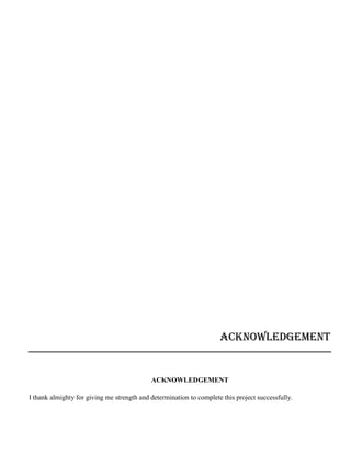 ACKNOWLEDGEMENT
ACKNOWLEDGEMENT
I thank almighty for giving me strength and determination to complete this project successfully.
 