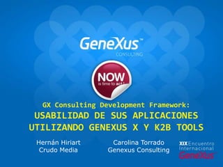 GX ConsultingDevelopment Framework: Usabilidad de sus aplicaciones utilizando GeneXus X y K2B Tools Carolina Torrado  GenexusConsulting Hernán Hiriart Crudo Media 