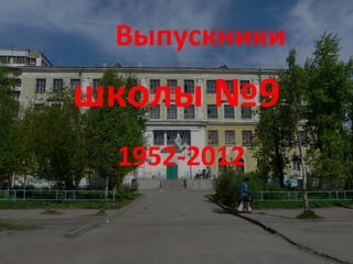 Выпускники
школы №9
 1952-2012
 