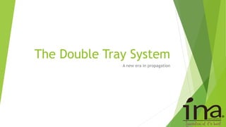 The Double Tray System
A new era in propagation
 