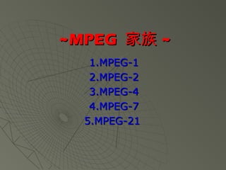 ~MPEG~MPEG 家族家族 ~~
1.MPEG-11.MPEG-1
2.MPEG-22.MPEG-2
3.MPEG-43.MPEG-4
4.MPEG-74.MPEG-7
5.MPEG-215.MPEG-21
 