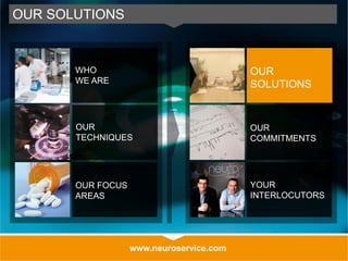 www.neuroservice.com
OUR SOLUTIONS
OUR
SOLUTIONS
OUR
COMMITMENTS
YOUR
INTERLOCUTORS
WHO
WE ARE
OUR
TECHNIQUES
OUR FOCUS
AREAS
 