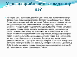 Усныцэврийншинжтэмдэгюувэ?Ялангуяауснышавьжамьдарчбуйусанорчныхооэкологийнтэнцвэртбайдалямартүвшиндхадгалагдажбайгааг, усандбохирдуулагчбодисболонхөнөөгчхүчинзүйлийннөлөөлөлбайгааэсэхийгтольмэттусганхаруулдагонцлогтой.  Уснышавьжийнбагтөрөлбүртодорхойхэвшинжийнусандамьдрахчадвартайбайдаг. Шавьжууд  түүхэнуртудаанхугацаанытуршиддасанзохицожамьдарсаарирсэнголнуурынхньфизик, химийншинжчанарөөрчлөгдөхөднэгжталбайдахьнягтшил, төрөлзүйлийнбүрэлдэхүүнийбаялагөөрчлөгдөх, бохирдолдтэсвэртэйтөрөлзүйлийнамьтанбиоценозоддавамгайлжүлдэх, биеэрхтэнийгажхөгжилүүсэх, биоценозоосустажалгаболохгэхмэт  хариуурвалүзүүлдэгонцлогтой. Тэдгээрньамьдарчбуйусанорчноосооамьдралынзайлшгүйхэрэгцээтбиогенийнбодис, хүчилтөрөгчийгавахындээрамьдбайхбүхий л хугацаанытуршидамьсгалах, хооллохзэрэгфизиологийнүйлявцуудаарааорчнооцэвэршүүлжбайдаг.