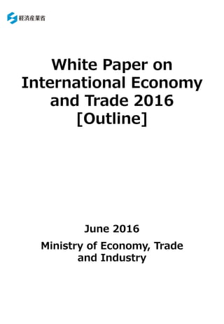 White Paper on
International Economy
and Trade 2016
[Outline]
June 2016
Ministry of Economy, Trade
and Industry
 