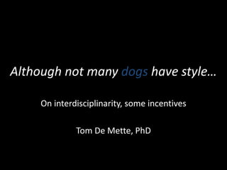 Although not many dogs have style…
On interdisciplinarity, some incentives
Tom De Mette, PhD
 